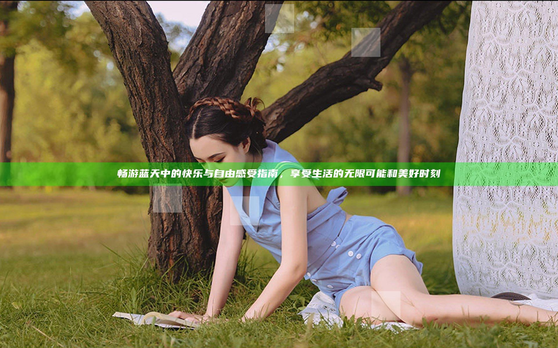 畅游蓝天中的快乐与自由感受指南，享受生活的无限可能和美好时刻